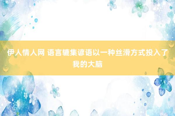 伊人情人网 语言辘集谚语以一种丝滑方式投入了我的大脑