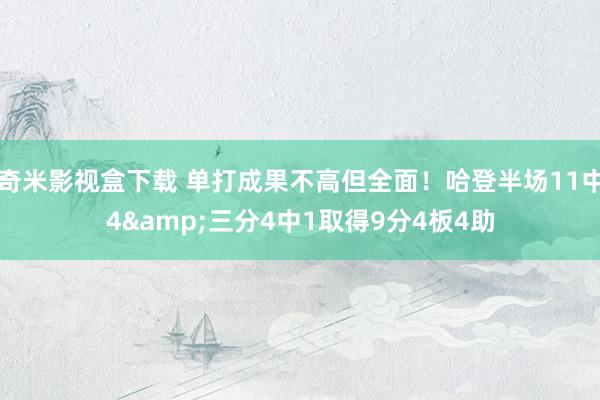 奇米影视盒下载 单打成果不高但全面！哈登半场11中4&三分4中1取得9分4板4助