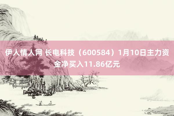 伊人情人网 长电科技（600584）1月10日主力资金净买入11.86亿元