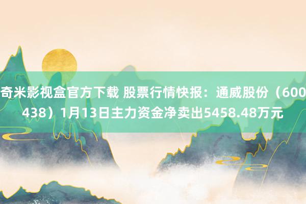 奇米影视盒官方下载 股票行情快报：通威股份（600438）1月13日主力资金净卖出5458.48万元