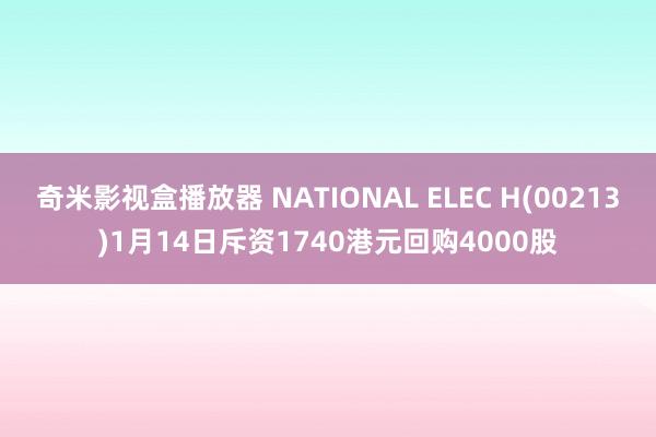 奇米影视盒播放器 NATIONAL ELEC H(00213)1月14日斥资1740港元回购4000股