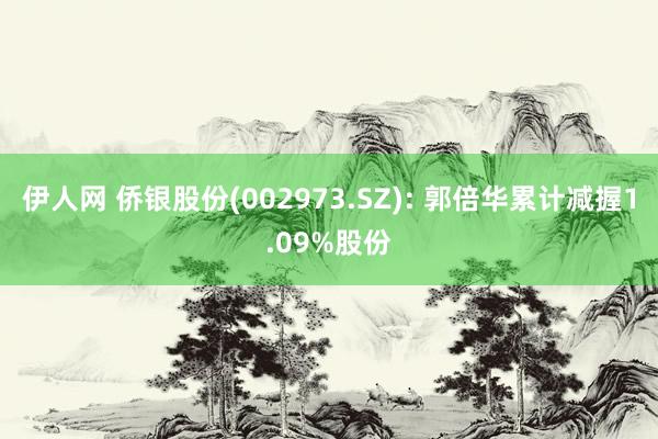 伊人网 侨银股份(002973.SZ): 郭倍华累计减握1.09%股份