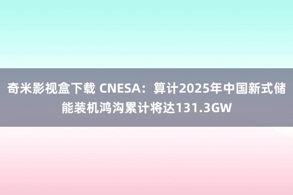 奇米影视盒下载 CNESA：算计2025年中国新式储能装机鸿沟累计将达131.3GW