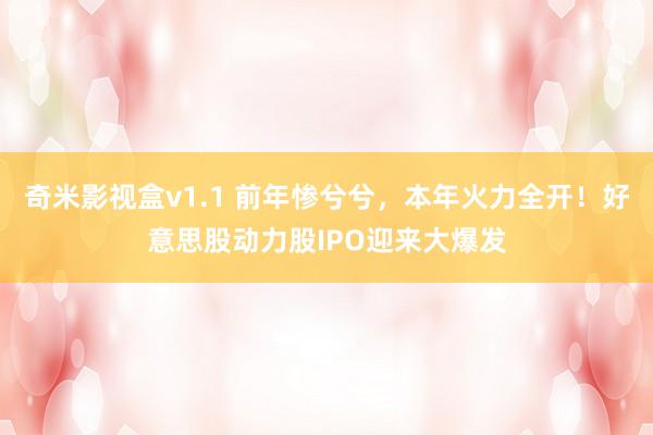 奇米影视盒v1.1 前年惨兮兮，本年火力全开！好意思股动力股IPO迎来大爆发